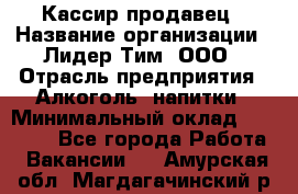 Кассир-продавец › Название организации ­ Лидер Тим, ООО › Отрасль предприятия ­ Алкоголь, напитки › Минимальный оклад ­ 23 000 - Все города Работа » Вакансии   . Амурская обл.,Магдагачинский р-н